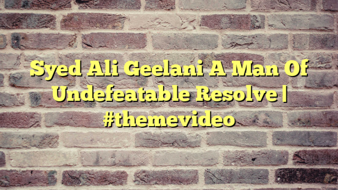 Syed Ali Geelani A Man Of Undefeatable Resolve | #themevideo